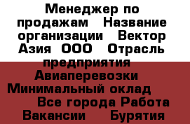 Менеджер по продажам › Название организации ­ Вектор-Азия, ООО › Отрасль предприятия ­ Авиаперевозки › Минимальный оклад ­ 80 000 - Все города Работа » Вакансии   . Бурятия респ.